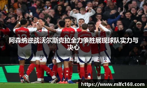 阿森纳迎战沃尔斯克拉全力争胜展现球队实力与决心